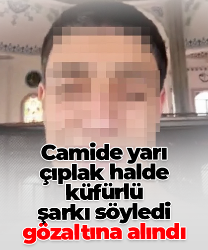 Camide yarı çıplak halde küfürlü  şarkı söyledi  gözaltına alındı