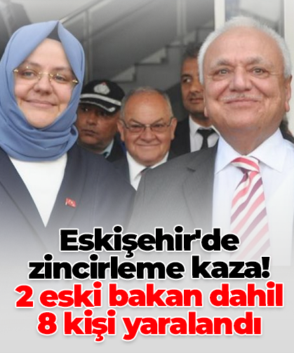 Eskişehir'de zincirleme kaza!  2 eski bakan dahil 8 kişi yaralandı