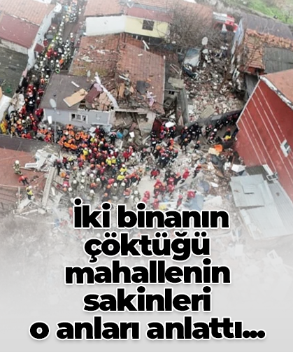 İki binanın çöktüğü mahallenin sakinleri  o anları anlattı...