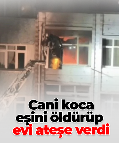 Cani koca  eşini öldürüp  evi ateşe verdi