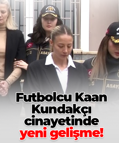 Futbolcu Kaan Kundakçı cinayetinde  yeni gelişme!