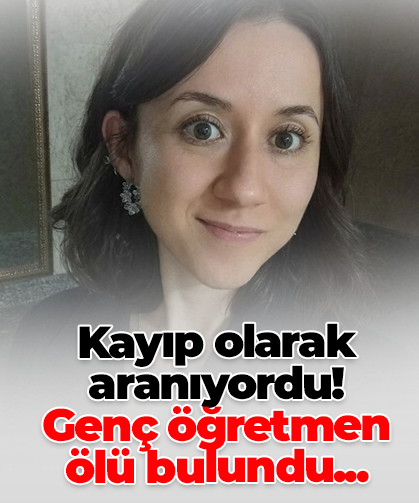 Kayıp olarak aranıyordu! Genç öğretmen ölü bulundu...