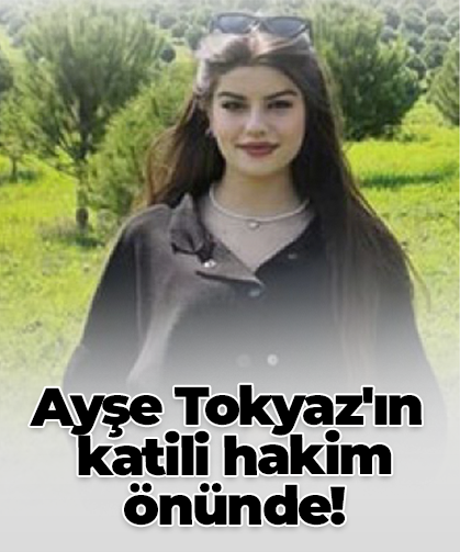 Ayşe Tokyaz'ın  katili hakim  önünde!