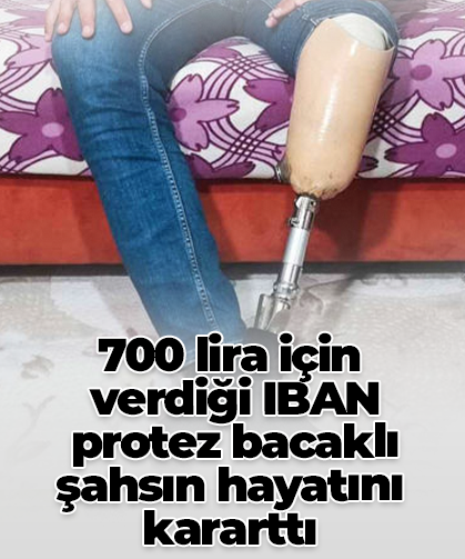 700 lira için  verdiği IBAN  protez bacaklı şahsın hayatını kararttı