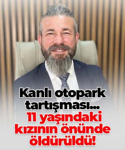 Kanlı otopark tartışması...  11 yaşındaki  kızının önünde öldürüldü!