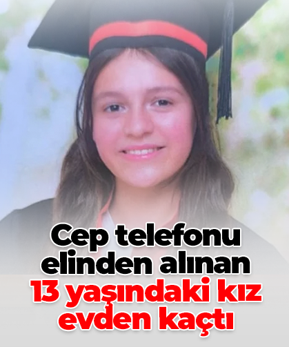 Cep telefonu  elinden alınan  13 yaşındaki kız evden kaçtı