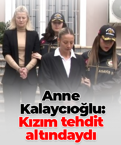 Anne  Kalaycıoğlu:  Kızım tehdit altındaydı