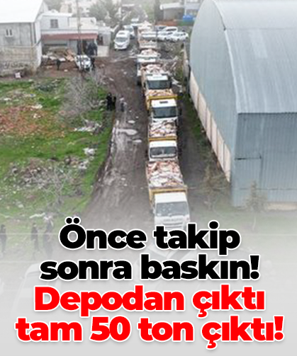 Önce takip  sonra baskın!  Depodan çıktı  tam 50 ton çıktı!