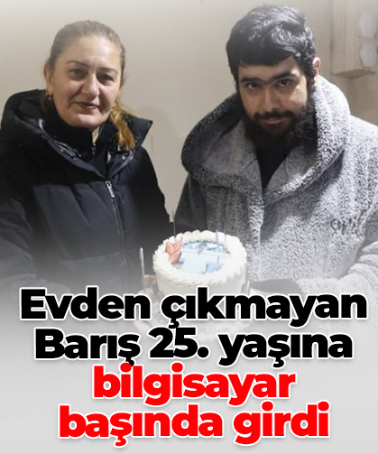 Evden çıkmayan Barış 25. yaşına bilgisayar  başında girdi