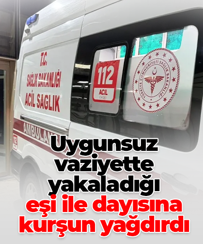 Uygunsuz vaziyette yakaladığı  eşi ile dayısına  kurşun yağdırdı