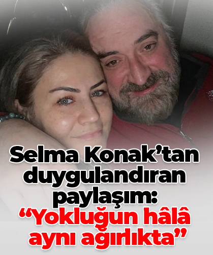 Selma Konak’tan duygulandıran paylaşım: “Yokluğun hâlâ  aynı ağırlıkta”