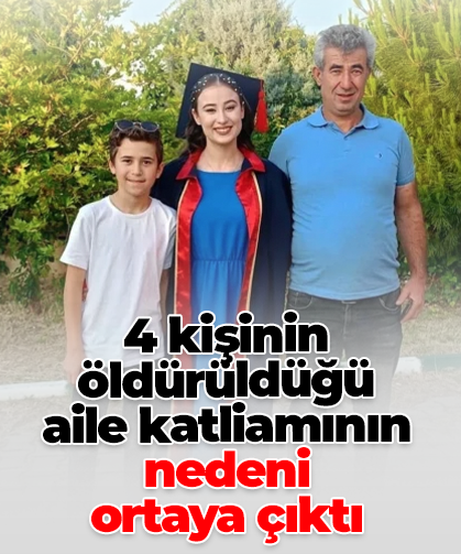 4 kişinin öldürüldüğü aile katliamının nedeni ortaya çıktı