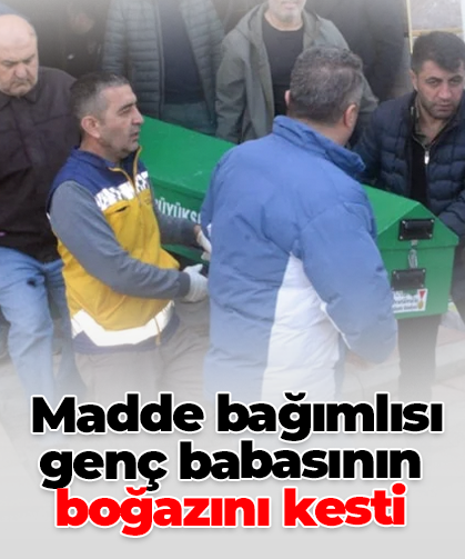 Madde bağımlısı genç babasının boğazını kesti