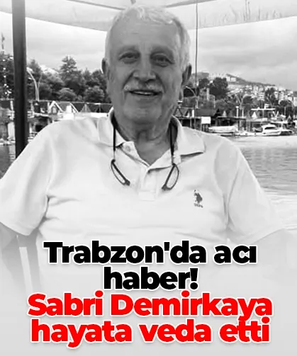 Trabzon'da acı haber! Sabri Demirkaya hayata veda etti