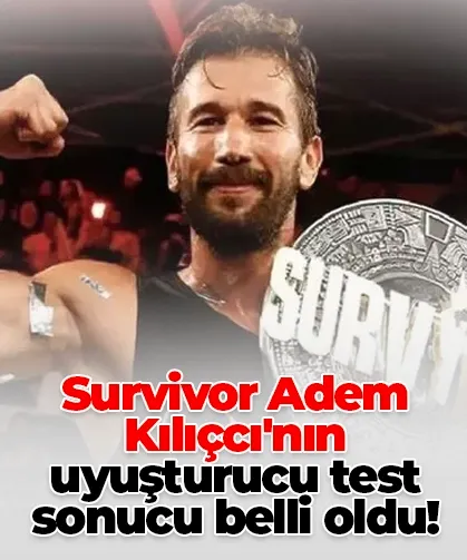 Survivor Adem Kılıçcı'nın uyuşturucu test sonucu belli oldu!