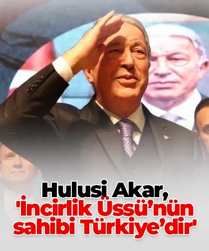 Hulusi Akar, 'İncirlik Üssü’nün sahibi Türkiye’dir'