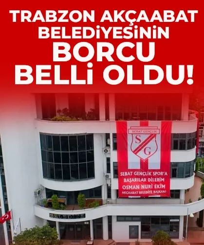 Trabzon Akçaabat Belediyesinin borcu belli oldu...
