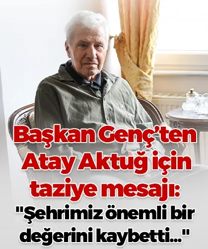 Başkan Genç’ten Atay Aktuğ için taziye mesajı: "Şehrimiz önemli bir değerini kaybetti..."