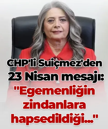 CHP'li Suiçmez'den 23 Nisan mesajı: "Egemenliğin zindanlara hapsedildiği..."