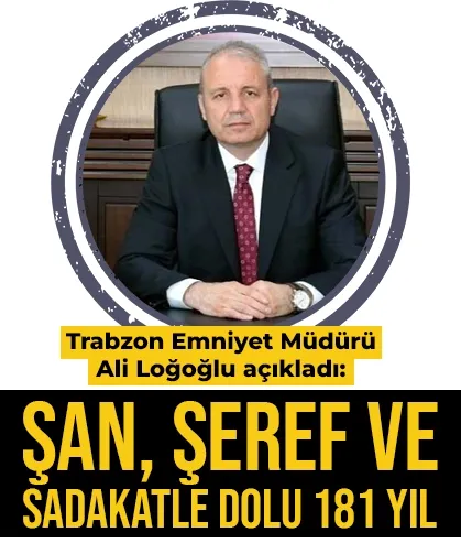 Trabzon Emniyet Müdürü Ali Loğoğlu açıkladı! Türk Polis Teşkilatımızın kuruluş yıl dönümü kutlu olsun
