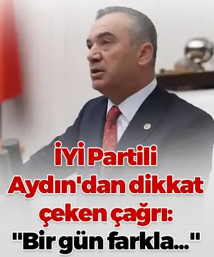 İYİ Partili Aydın'dan dikkat çeken çağrı: "Bir gün farkla..."