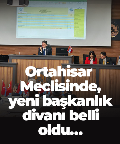 Ortahisar Meclisinde, yeni başkanlık divanı belli oldu…