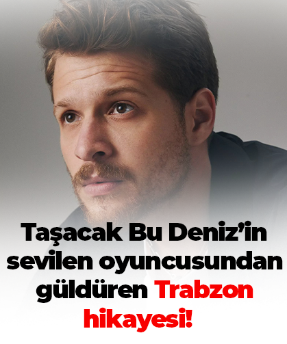 Taşacak Bu Deniz’in sevilen oyuncusundan güldüren Trabzon hikayesi!