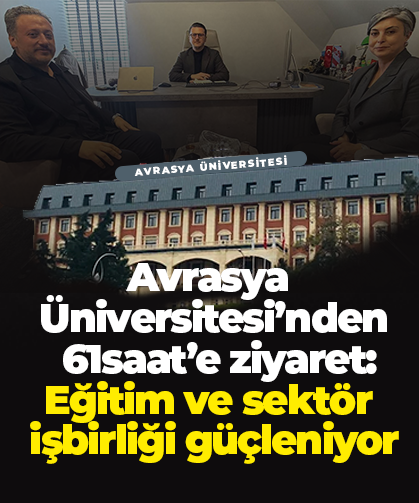 Avrasya Üniversitesi’nden 61saat’e ziyaret: Eğitim ve sektör işbirliği güçleniyor