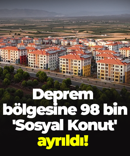 Deprem bölgesine 98 bin 'Sosyal Konut' ayrıldı!