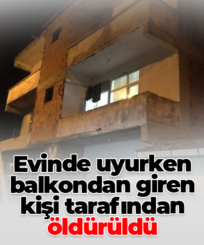 Evinde uyurken balkondan giren  kişi tarafından öldürüldü