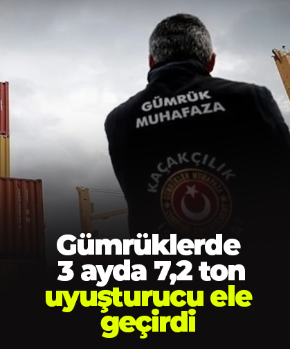 Gümrüklerde  3 ayda 7,2 ton uyuşturucu ele geçirdi