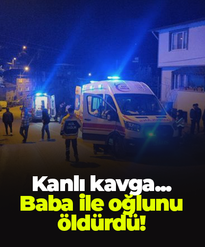Kanlı kavga...  Baba ile oğlunu öldürdü!