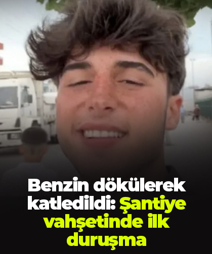 Benzin dökülerek katledildi: Şantiye vahşetinde ilk duruşma