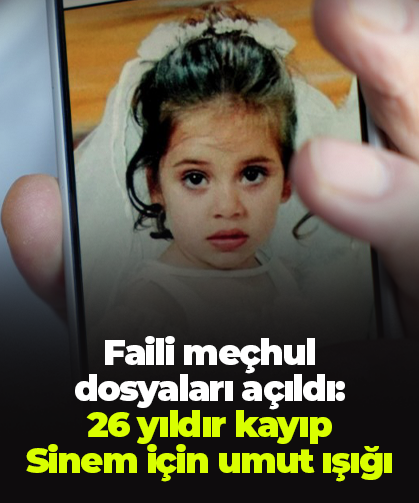 Faili meçhul dosyaları açıldı:  26 yıldır kayıp  Sinem için umut ışığı