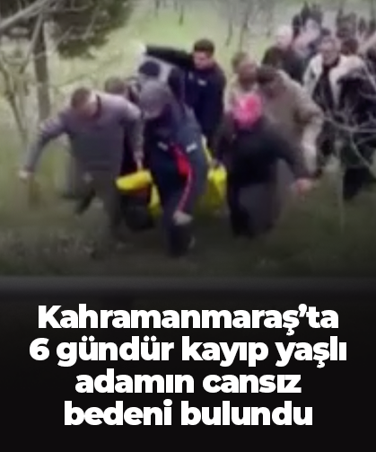 Kahramanmaraş’ta  6 gündür kayıp yaşlı adamın cansız bedeni bulundu