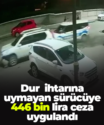 Dur  ihtarına uymayan sürücüye 446 bin lira ceza uygulandı