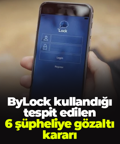ByLock kullandığı tespit edilen  6 şüpheliye gözaltı kararı
