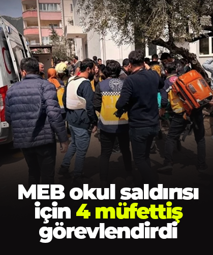 MEB okul saldırısı için 4 müfettiş görevlendirdi