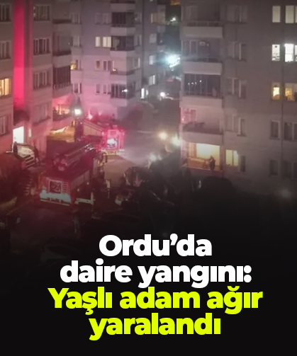 Ordu’da daire yangını: Yaşlı adam ağır yaralandı