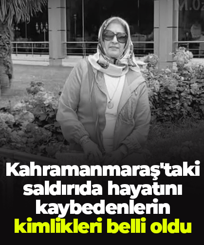 Kahramanmaraş'taki saldırıda hayatını kaybedenlerin kimlikleri belli oldu