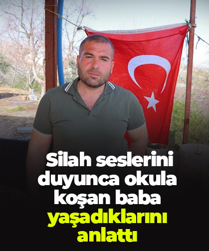 Silah seslerini duyunca okula koşan baba yaşadıklarını anlattı