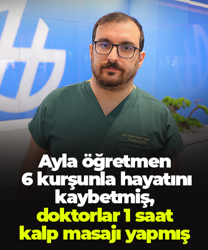 Ayla öğretmen  6 kurşunla hayatını kaybetmiş, doktorlar 1 saat kalp masajı yapmış