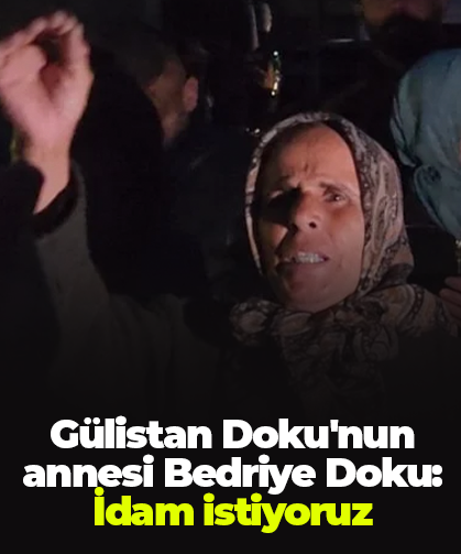 Gülistan Doku'nun annesi Bedriye Doku: İdam istiyoruz