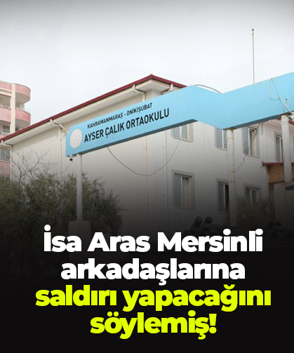 İsa Aras Mersinli arkadaşlarına saldırı yapacağını söylemiş!