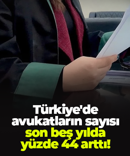 Türkiye'de avukatların sayısı son beş yılda yüzde 44 arttı!