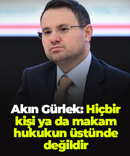 Akın Gürlek: Hiçbir kişi ya da makam hukukun üstünde değildir