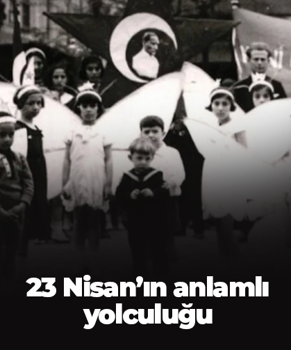 23 Nisan’ın anlamlı yolculuğu