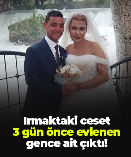 Irmaktaki ceset 3 gün önce evlenen gence ait çıktı!