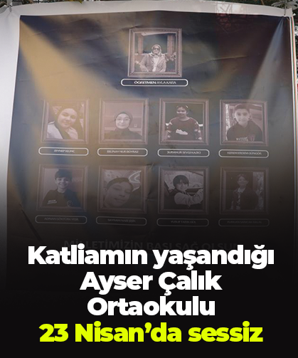 Katliamın yaşandığı Ayser Çalık Ortaokulu  23 Nisan’da sessiz