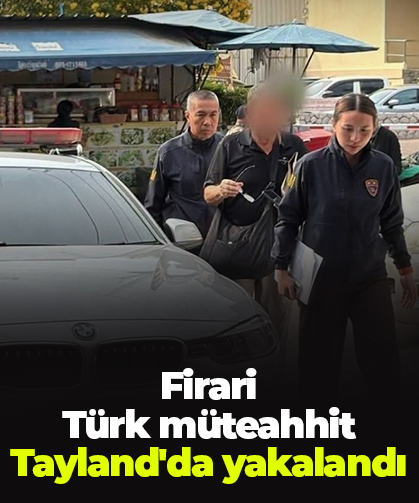 Firari  Türk müteahhit Tayland'da yakalandı